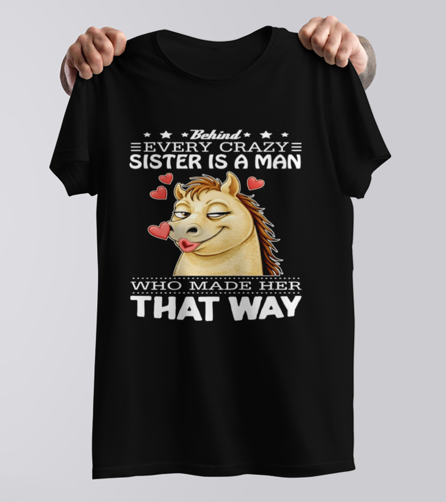 Behind Every Crazy Sister Is A Man Who Made Her That Way Horse Hearts T-Shirt