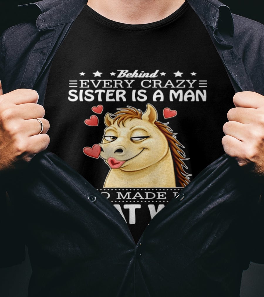 Behind Every Crazy Sister Is A Man Who Made Her That Way Horse Hearts T-Shirt