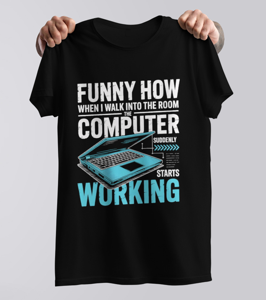 Funny How When I Walk Into The Room The Computer Suddenly Starts Working T-Shirt