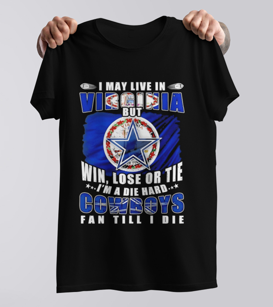 I May Live In Virginia But Win Lose Or Tie I'm A Die Hard Cowboys Fan Till I Die T-Shirt