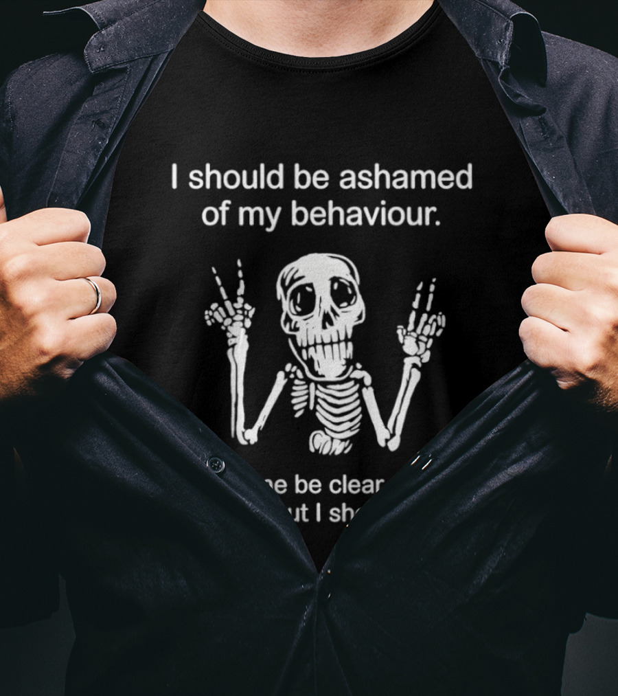 I Should Be Ashamed Skeleton Behavior Humor Let Me Be Clear I'm Not T-Shirt