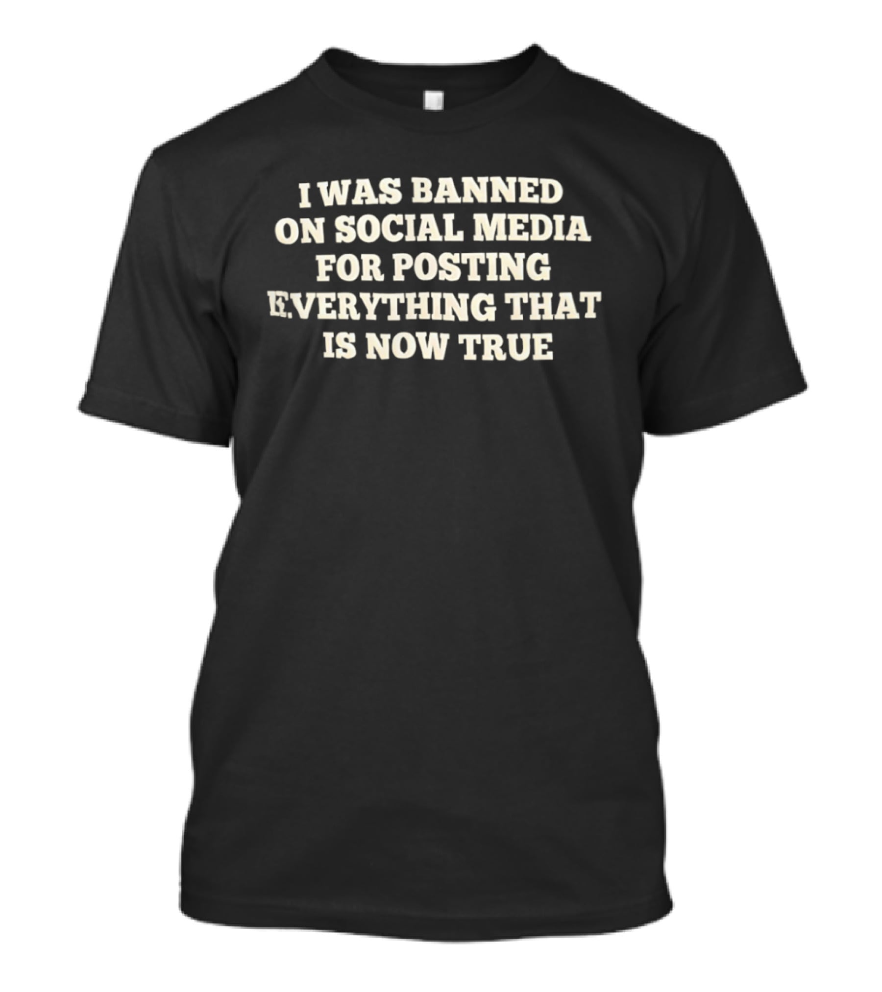 I Was Banned On Social Media For Posting Everything That Is Now True T-Shirt