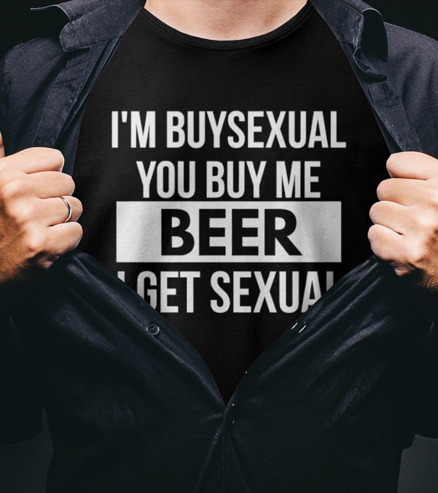 I'm Buysexual You Buy Me Beer I Get Sexual T-Shirt