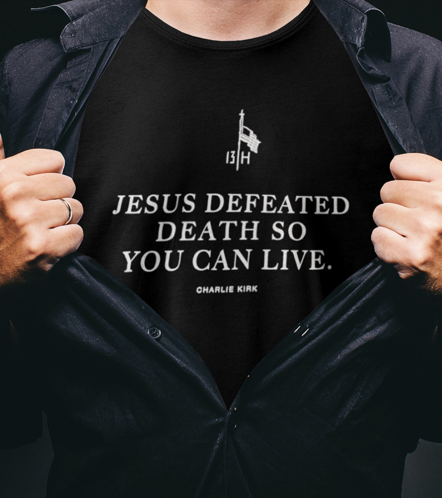 Jesus Defeated Death So You Can Live 13 H Charlie Kirk T-Shirt