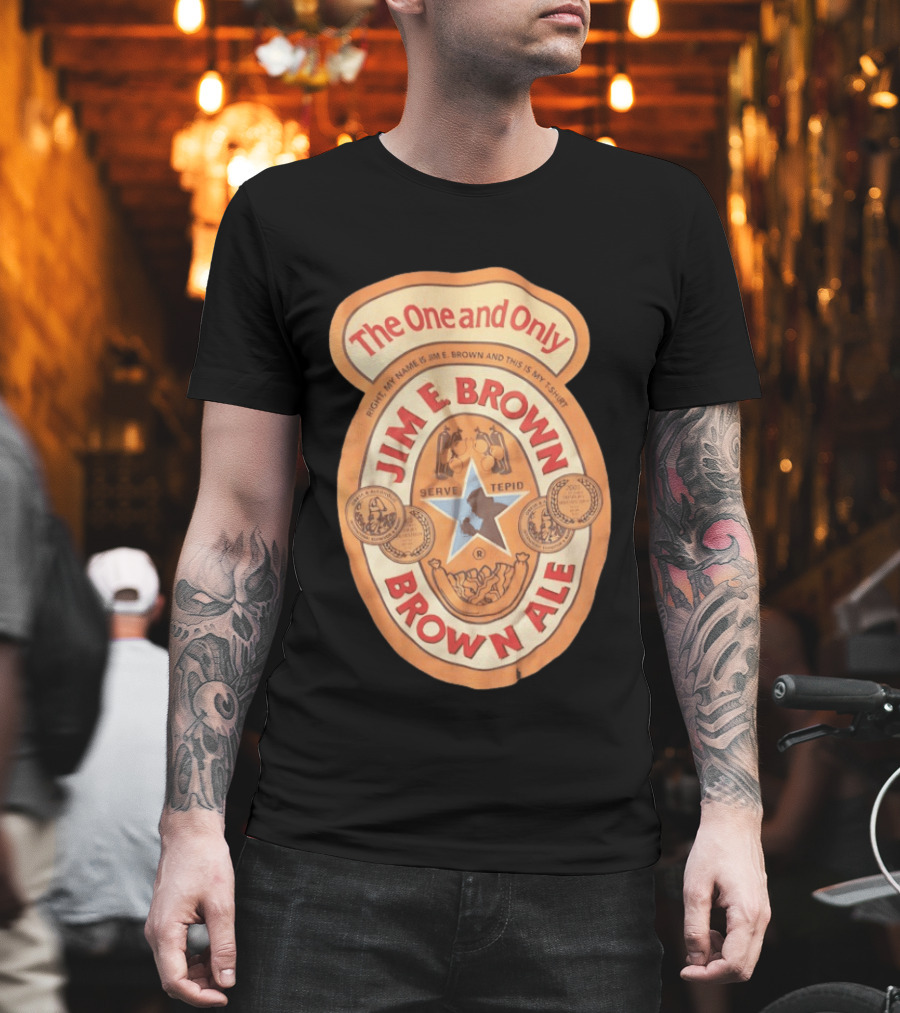 The One And Only Jim E Brown Brown Ale Serve Tepid My Name Is Jim E Brown T-Shirt