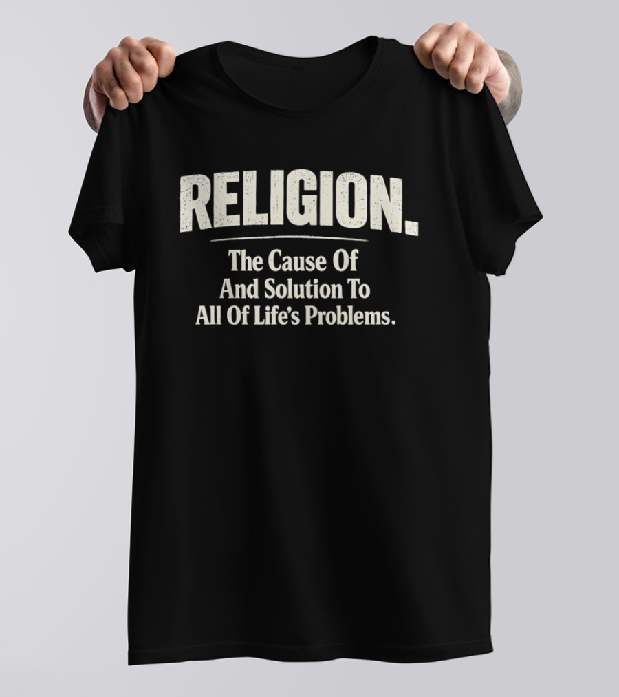Religion The Cause Of And Solution To All Of Life's Problems T-Shirt
