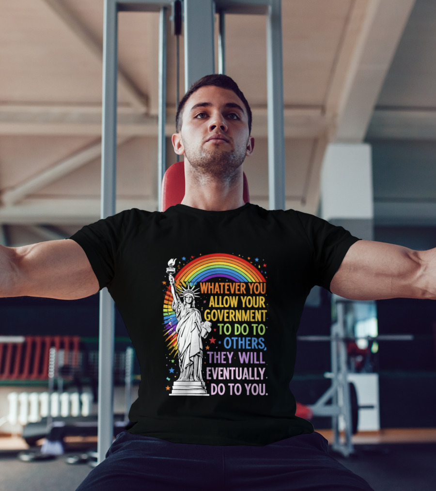Statue Of Liberty Rainbow Whatever You Allow Your Government To Do To Others They Will Eventually Do To You T-Shirt