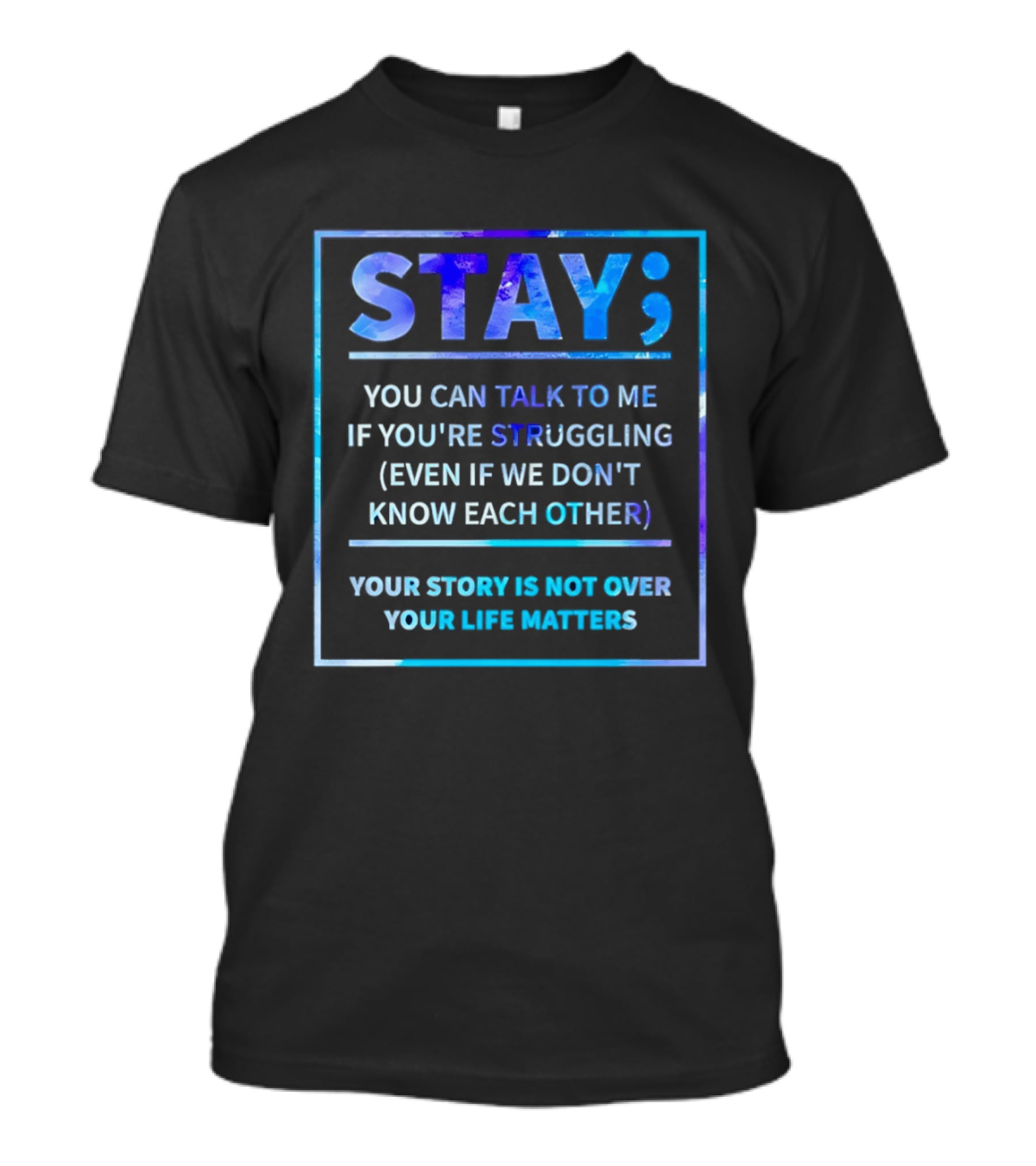 Stay You Can Talk To Me If You're Struggling Your Story Is Not Over Your Life Matters T-Shirt