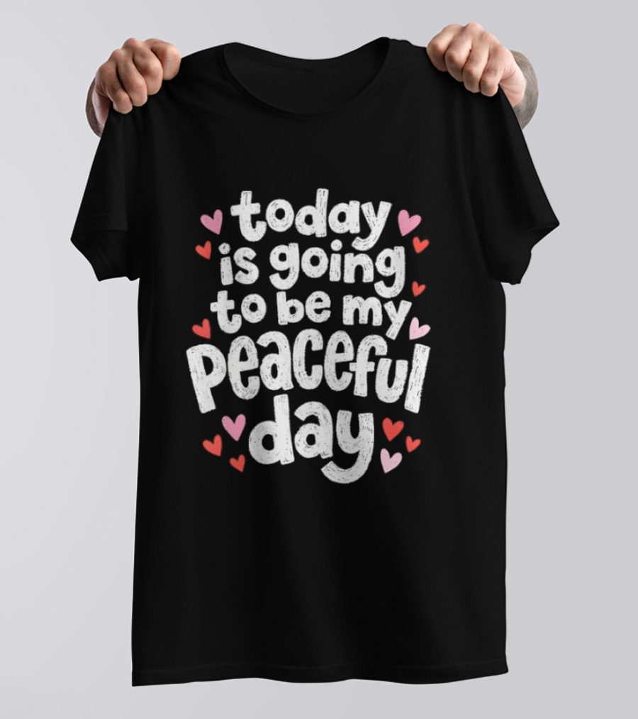 Today Is Going To Be My Peaceful Day With Heart Accents T-Shirt