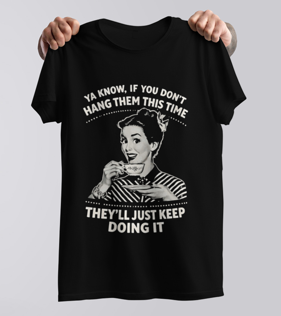 Ya Know If You Don't Hang Them This Time They'll Just Keep Doing It Vintage Retro Humor T-Shirt