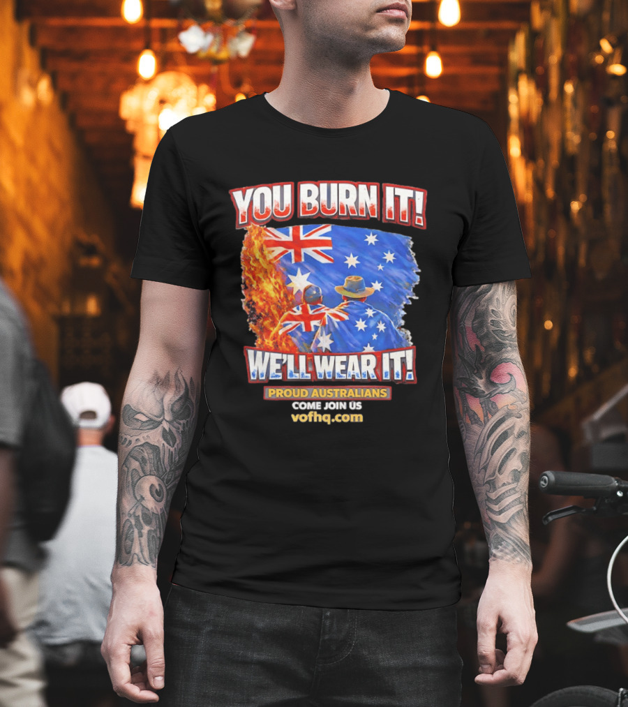 You Burn It We'll Wear It Proud Australians Come Join Us Voehq.com T-Shirt