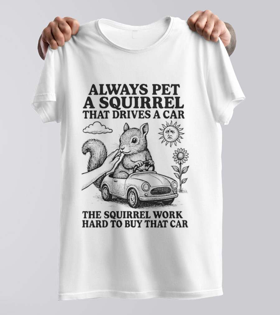 Always Pet A Squirrel That Drives A Car Work Hard To Buy That Car T-Shirt