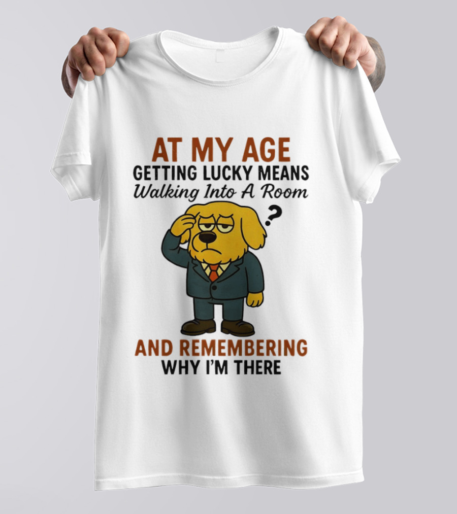 At My Age Getting Lucky Means Walking Into A Room And Remembering Why I'm There Dog T-Shirt