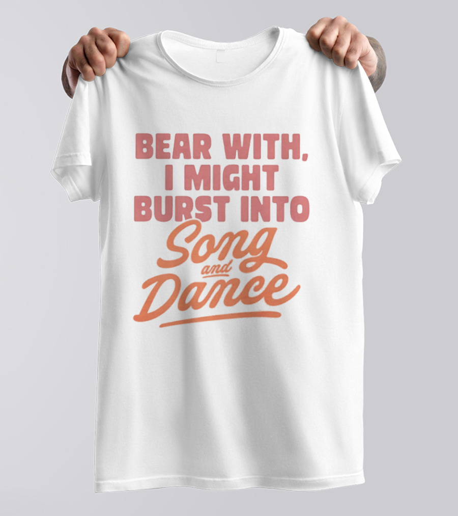 Bear With I Might Burst Into Song And Dance T-Shirt