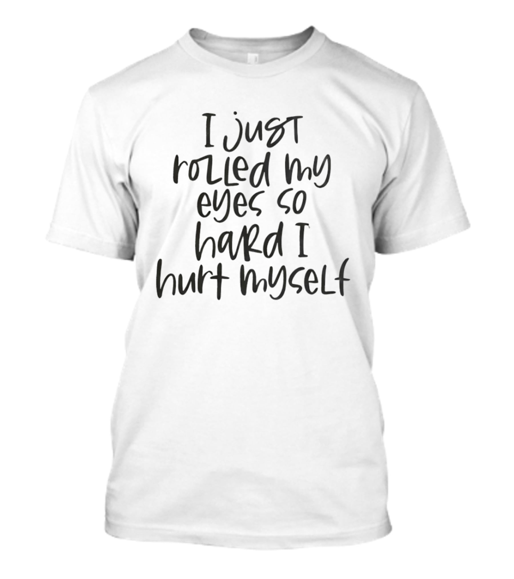 I Just Rolled My Eyes So Hard I Hurt Myself Relatable T-Shirt