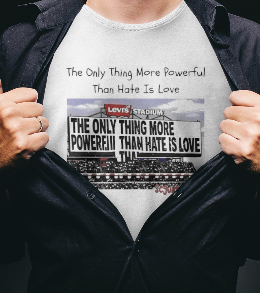 The Only Thing More Powerful Than Hate Is Love Levi's Stadium SF 49ers T-Shirt