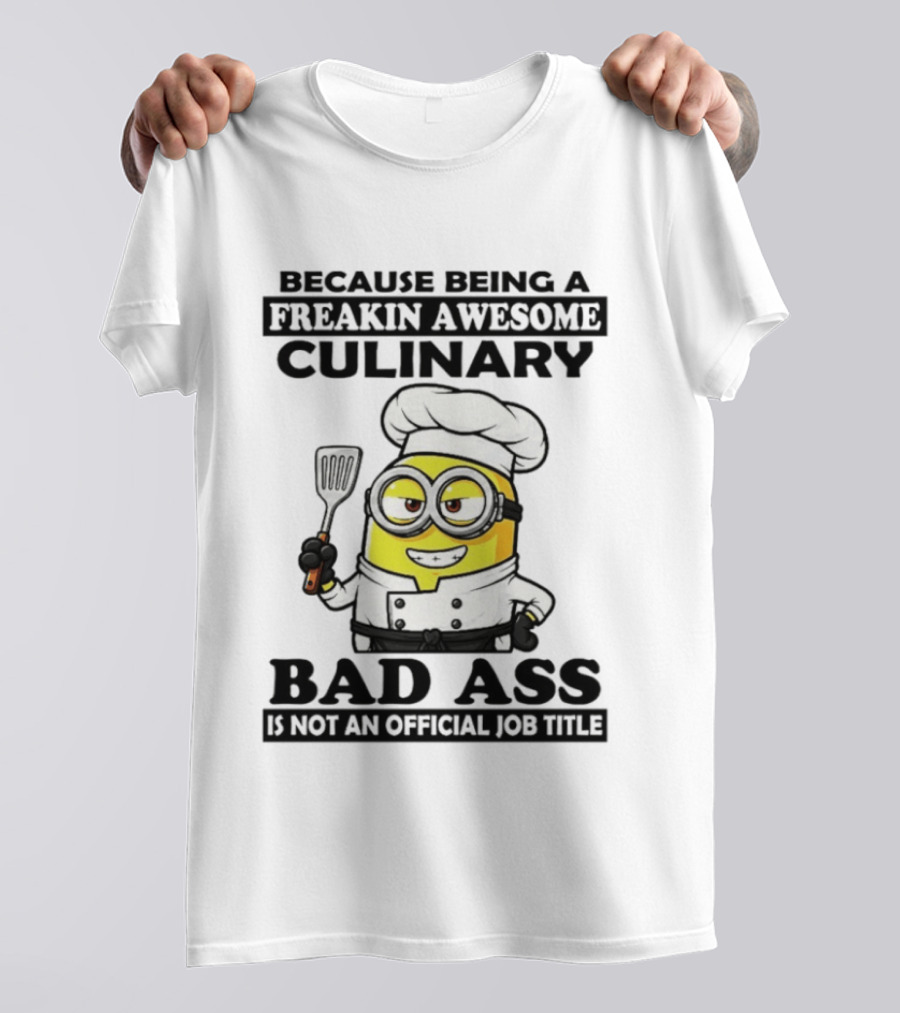 Minion Because Being A Freakin Awesome Culinary Bad Ass Is Not An Official Job Title T-Shirt