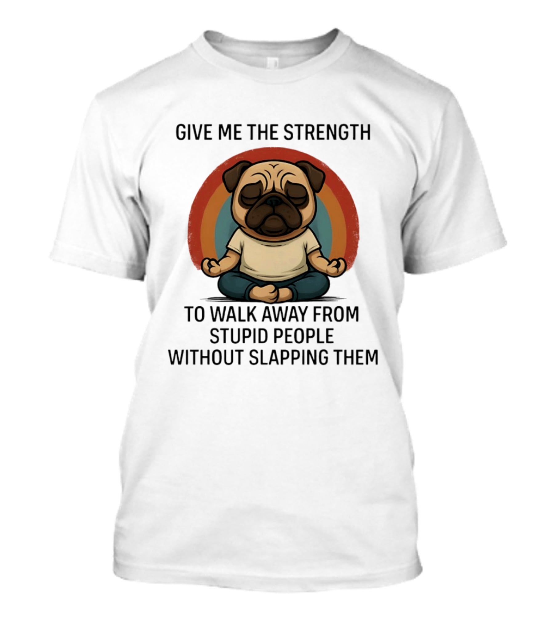 Give Me The Strength Pug Meditation Walk Away From Stupid People Without Slapping Them T-Shirt