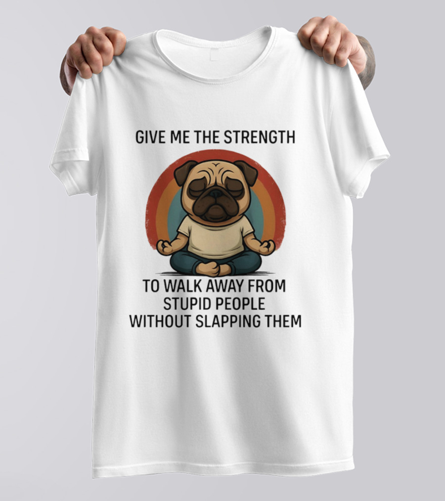 Give Me The Strength Pug Meditation Walk Away From Stupid People Without Slapping Them T-Shirt