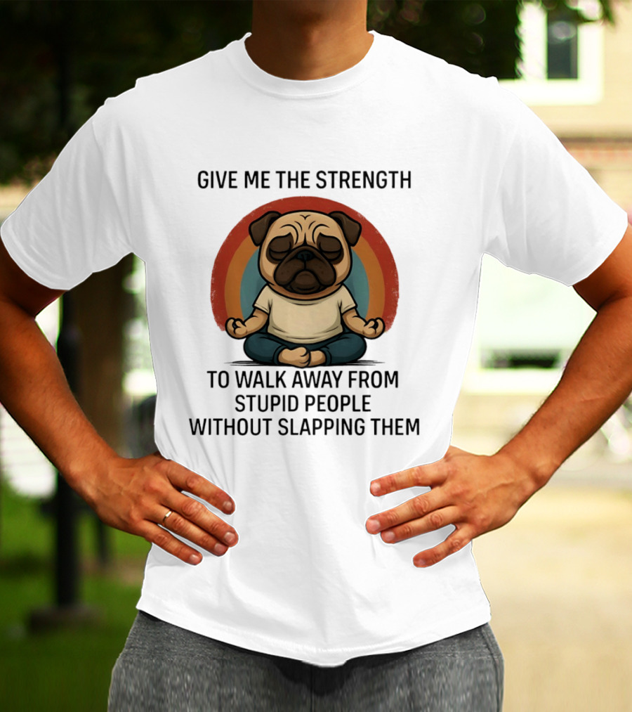 Give Me The Strength Pug Meditation Walk Away From Stupid People Without Slapping Them T-Shirt
