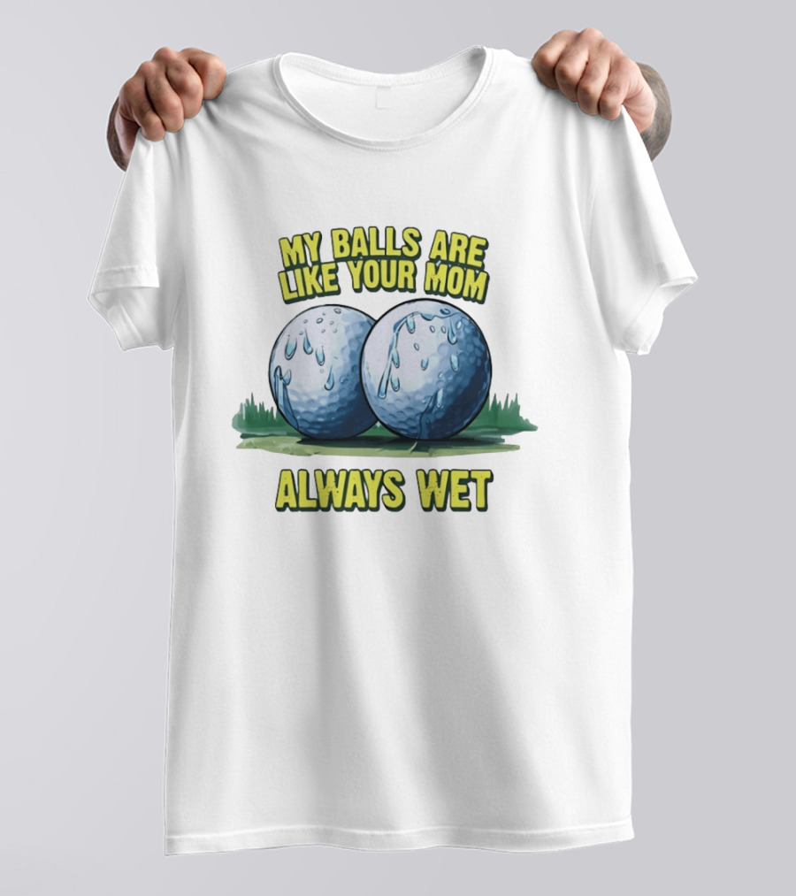 My Balls Are Like Your Mom Always Wet T-Shirt