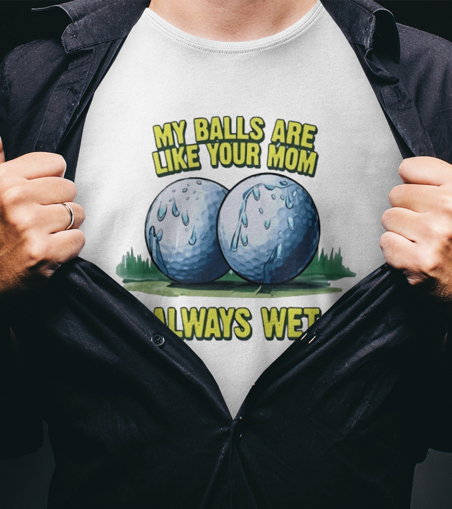 My Balls Are Like Your Mom Always Wet T-Shirt