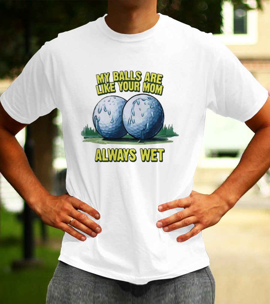 My Balls Are Like Your Mom Always Wet T-Shirt