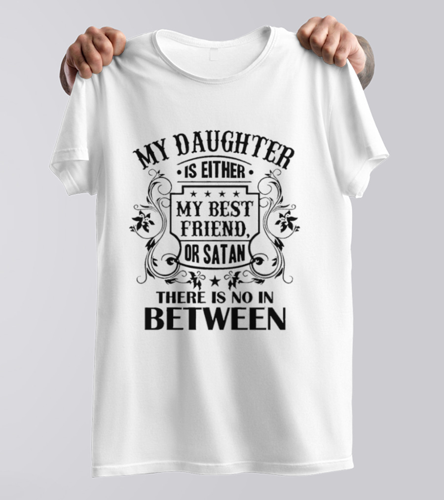 My Daughter Is Either My Best Friend Or Satan No In Between T-Shirt