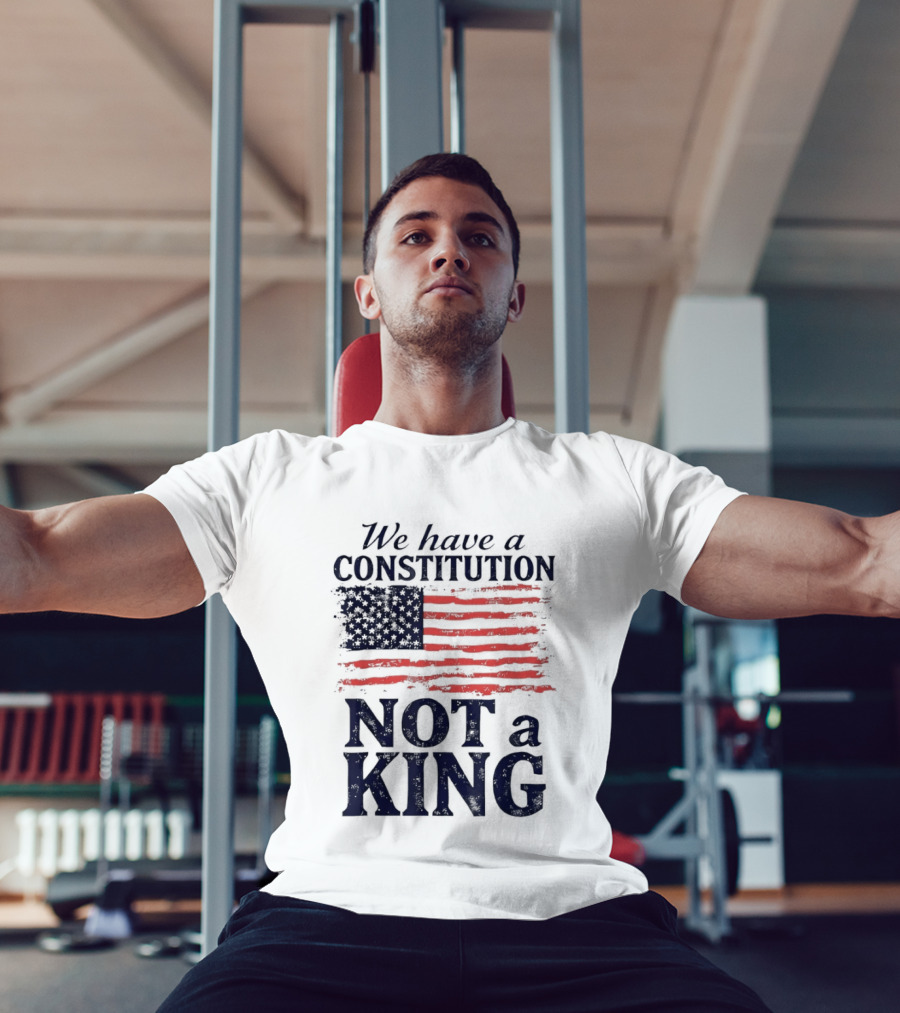 We Have A Constitution Not A King American Flag Patriotic T-Shirt