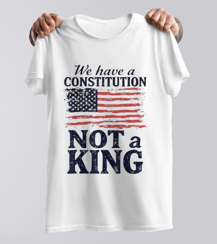We Have A Constitution Not A King American Flag Patriotic T-Shirt
