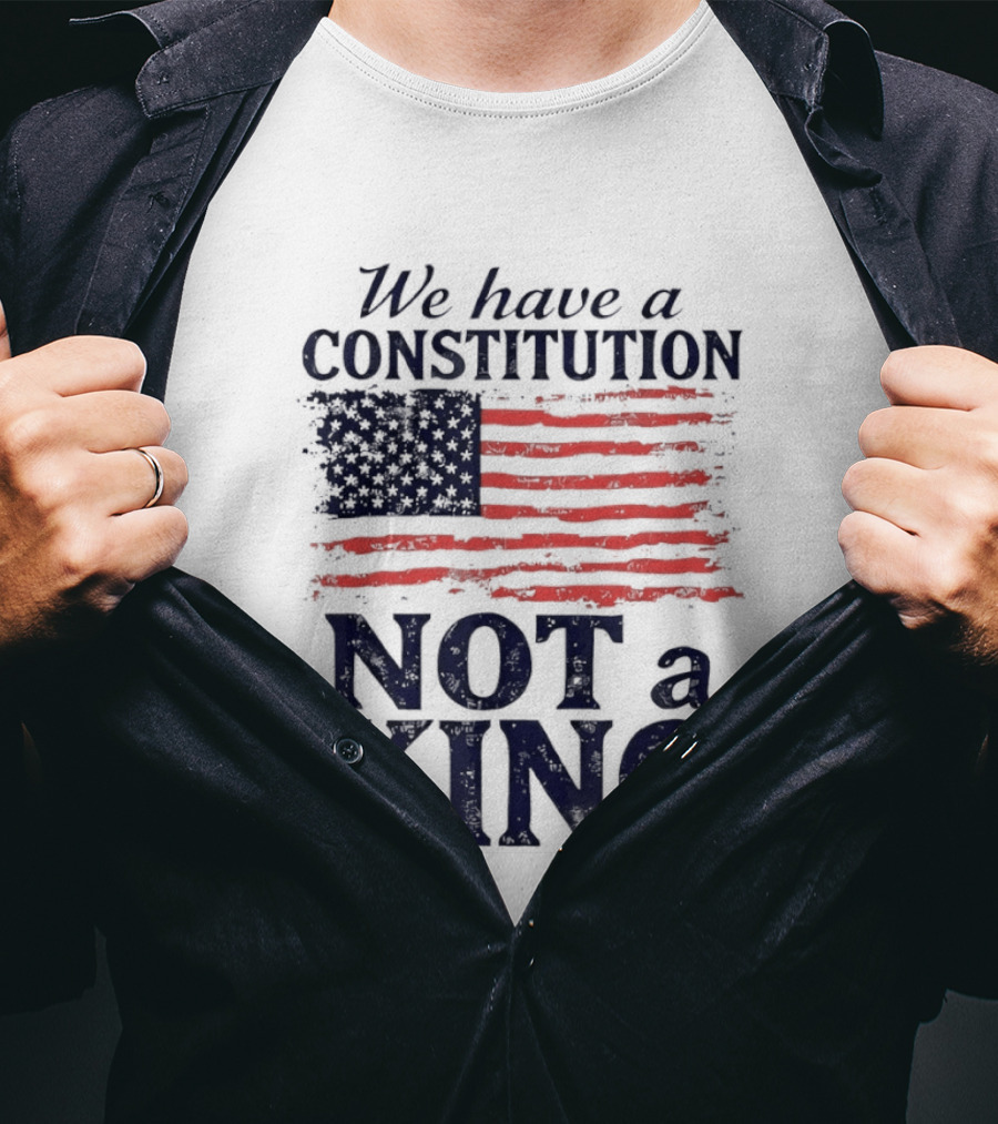 We Have A Constitution Not A King American Flag Patriotic T-Shirt