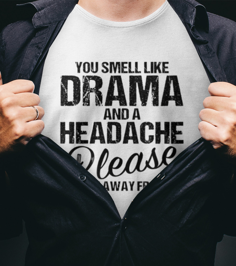 You Smell Like Drama And A Headache Please Get Away From Me T-Shirt