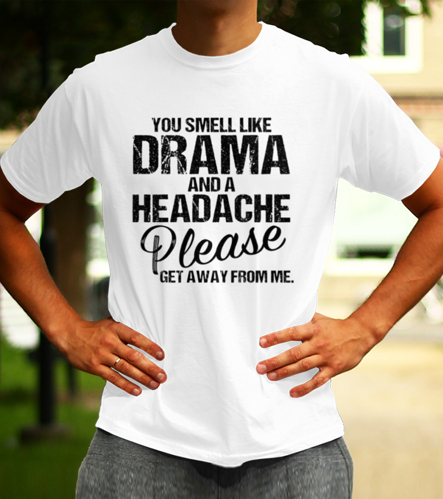 You Smell Like Drama And A Headache Please Get Away From Me T-Shirt