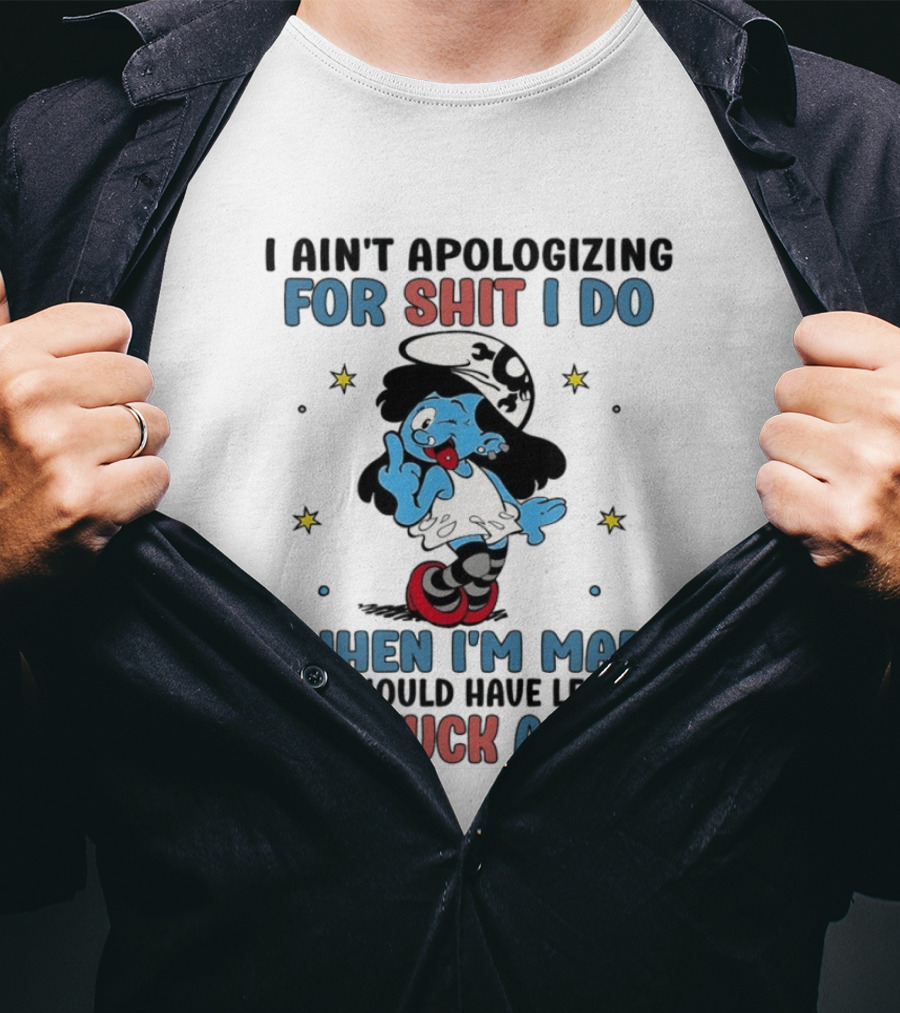 I Ain't Apologizing For Shit I Do When I'm Mad You Should Have Left Me The Fuck Alone Smurf T-Shirt