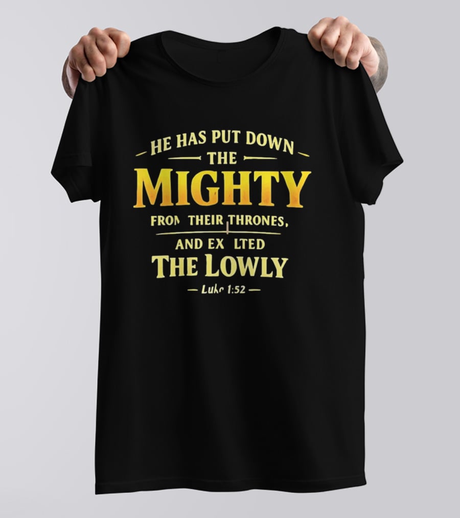 He Has Put Down The Mighty Exalted The Lowly Luke 1:52 Biblical Verse T-Shirt