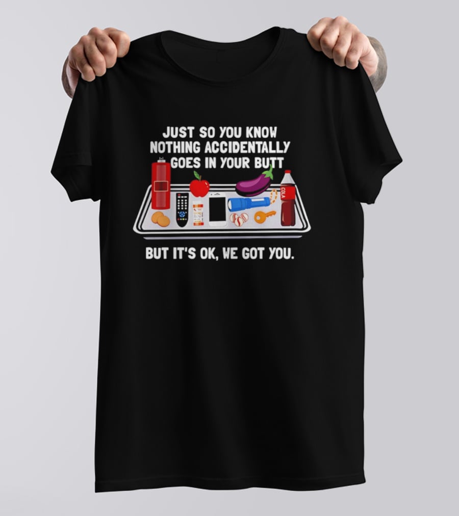 Just So You Know Nothing Accidentally Goes In Your Butt Funny Objects But It's Ok We Got You T-Shirt