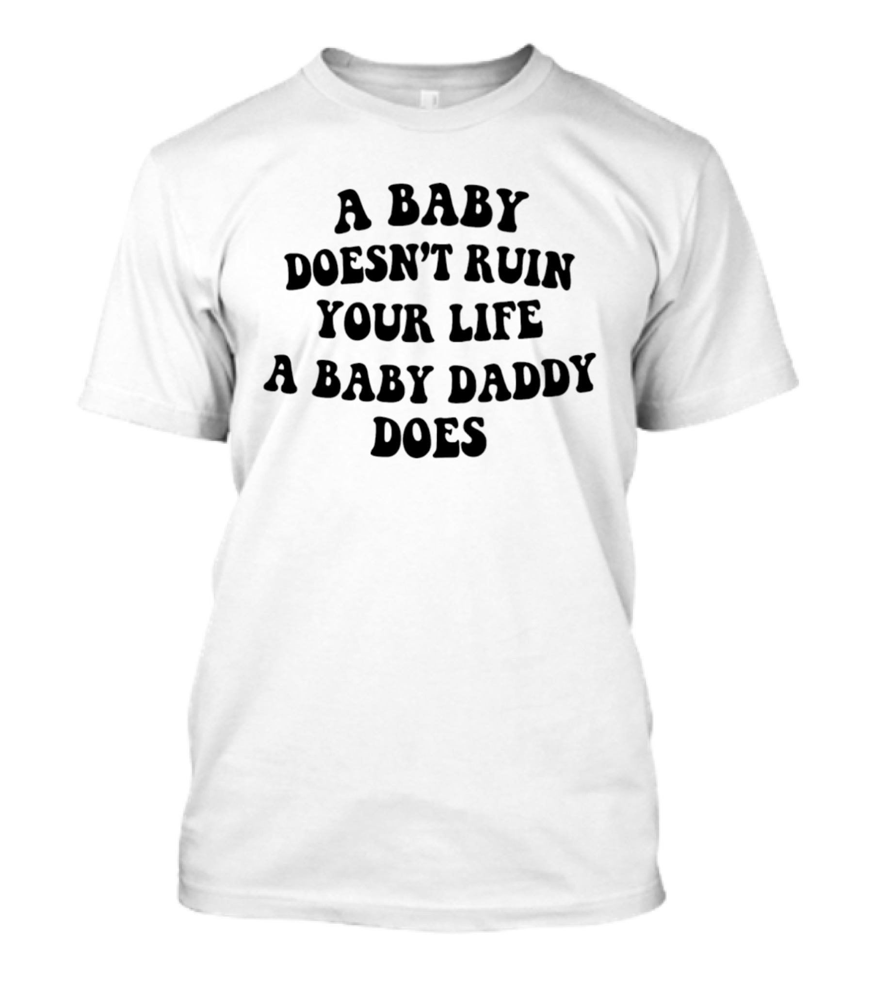 A Baby Doesn't Ruin Your Life A Baby Daddy Does T-Shirt