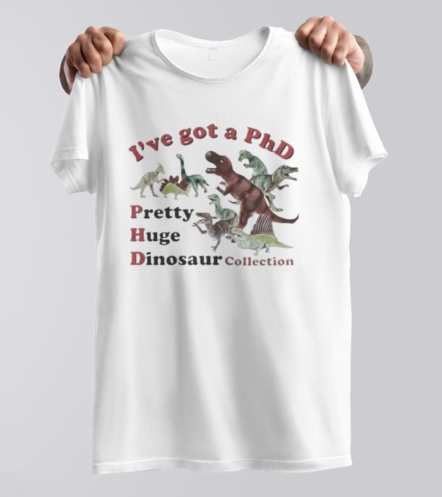 I've Got A PhD Pretty Huge Dinosaur Collection T-Shirt