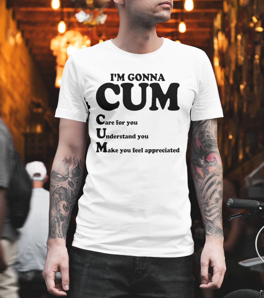 I'm Gonna CUM Care For You Understand You Make You Feel Appreciated T-Shirt