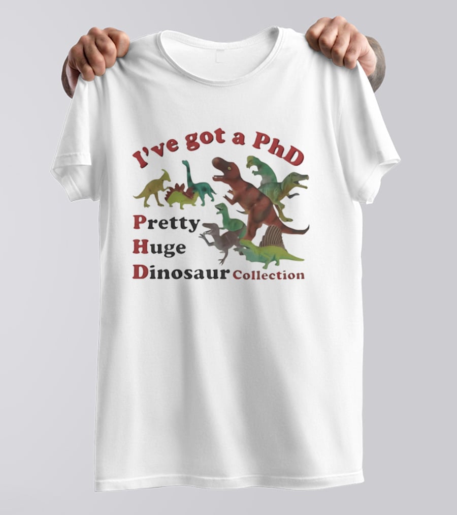 I've Got A PhD Pretty Huge Dinosaur Collection T-Shirt