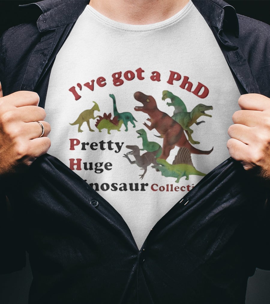 I've Got A PhD Pretty Huge Dinosaur Collection T-Shirt