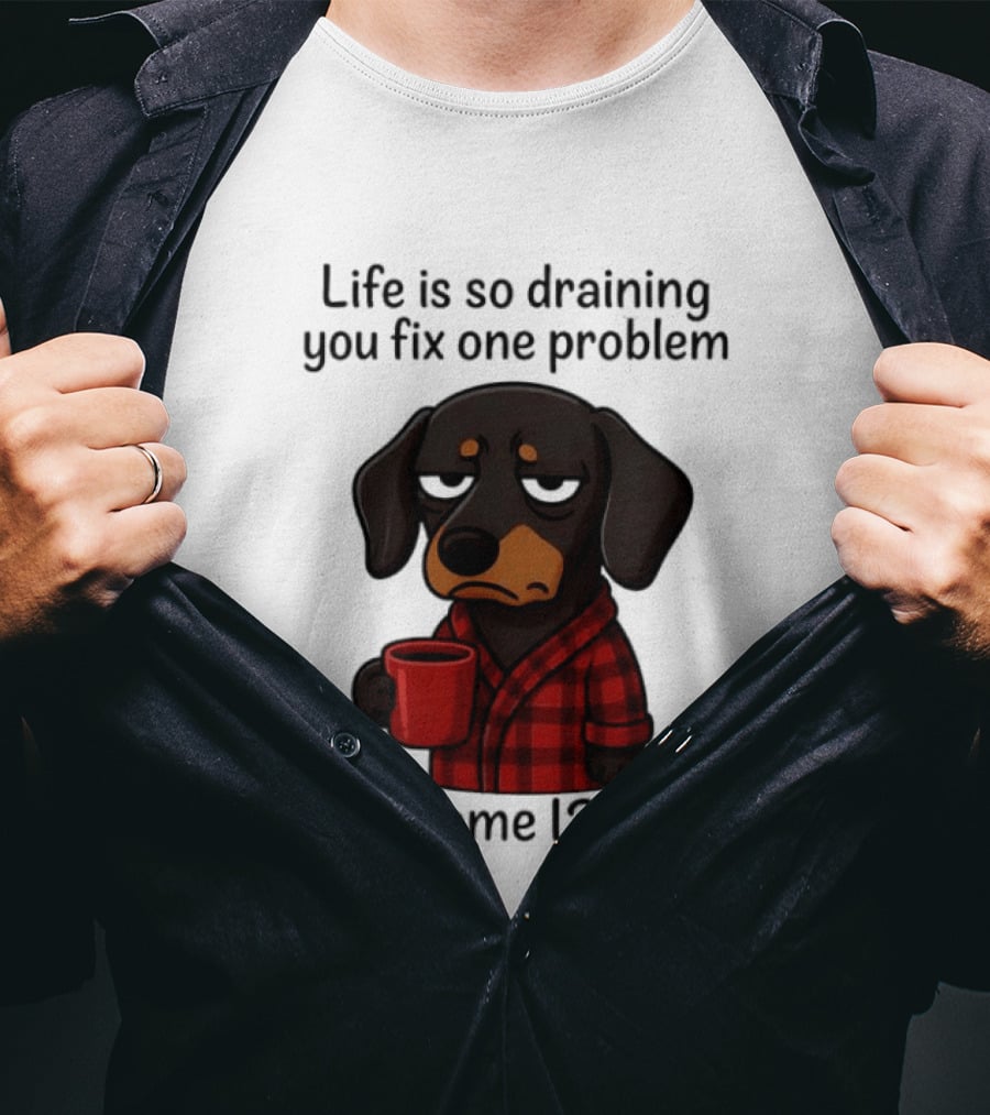 Life Is So Draining You Fix One Problem Here Come 12 More Dachshund Coffee Humor T-Shirt