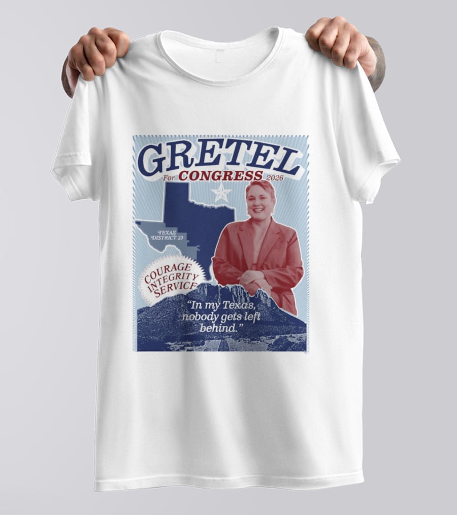 Gretel For Congress 2026 Texas District 23 Courage Integrity Service In My Texas Nobody Gets Left Behind T-Shirt