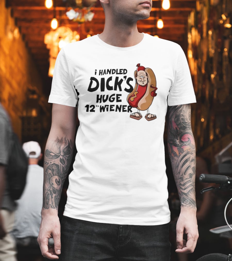 I Handled Dick's Huge 12" Wiener Hotdog Meme T-Shirt