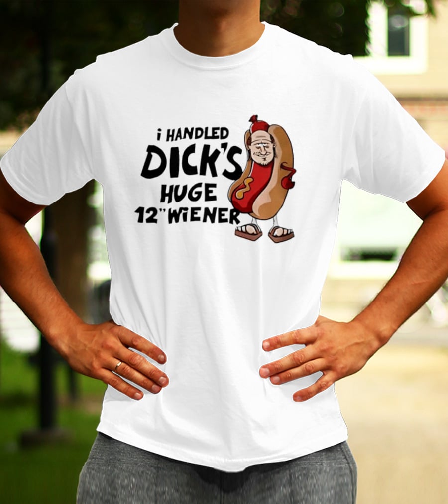 I Handled Dick's Huge 12" Wiener Hotdog Meme T-Shirt