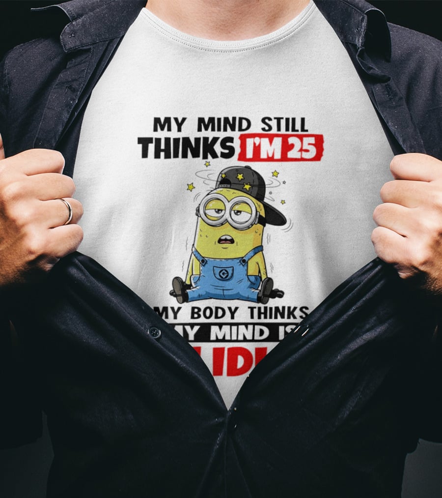 Minion My Mind Still Thinks I'm 25 My Body Thinks My Mind Is An Idiot T-Shirt