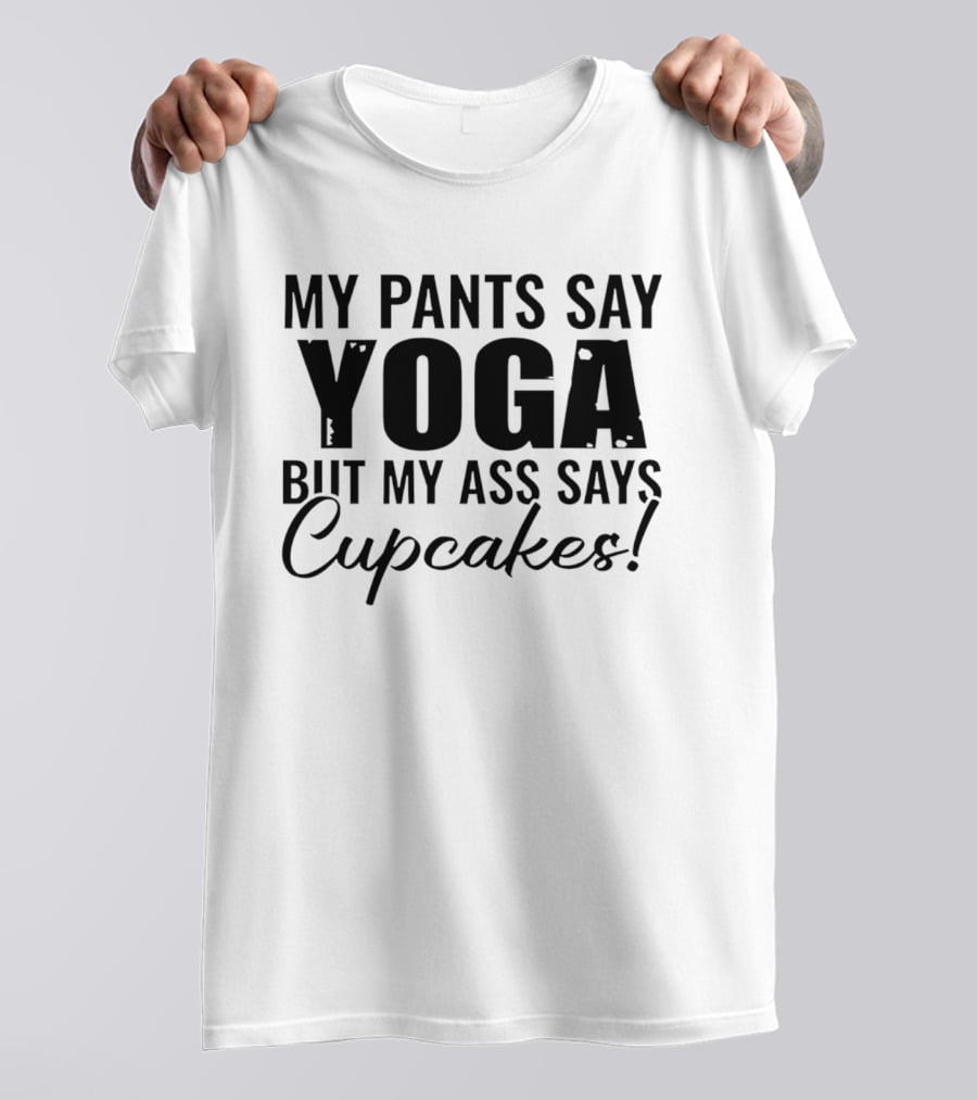 My Pants Say Yoga But My Ass Says Cupcakes T-Shirt
