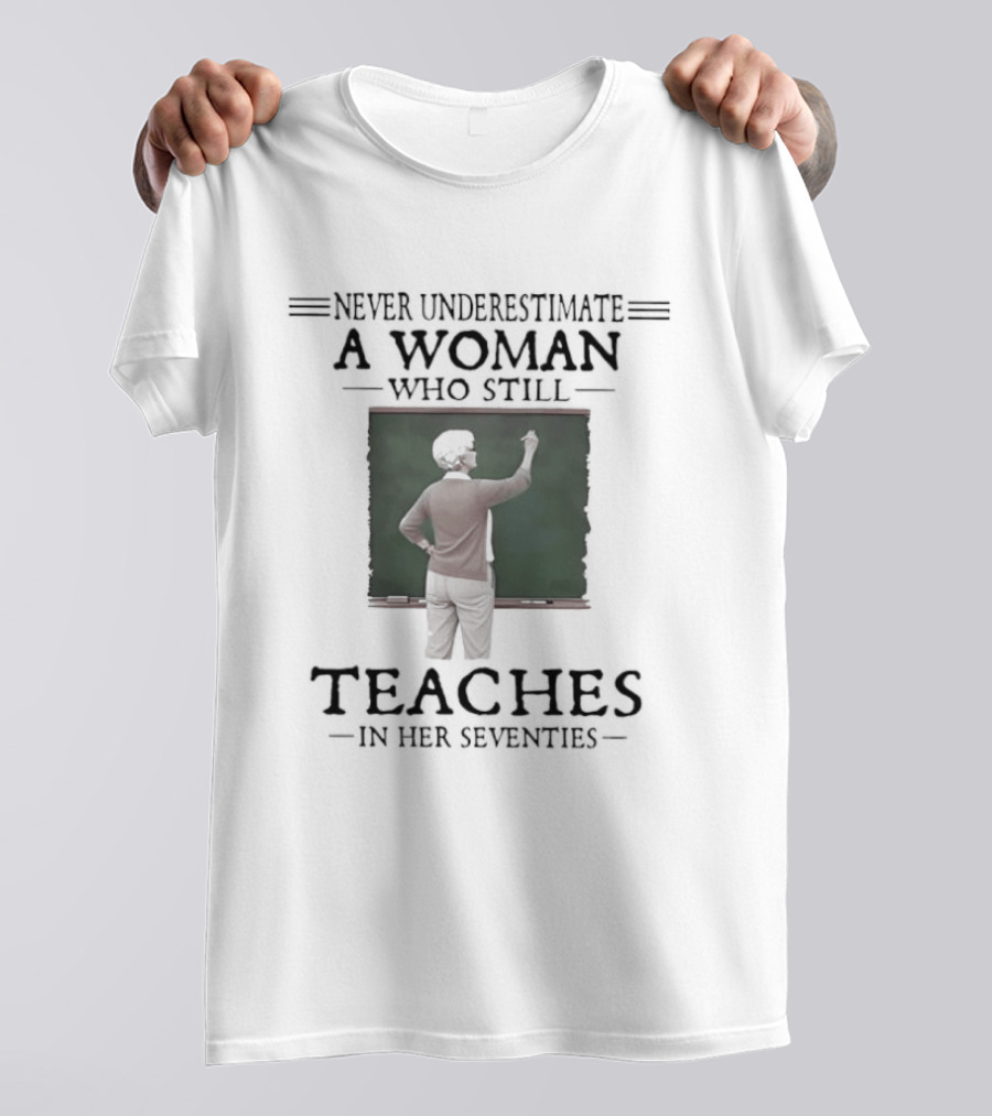 Never Underestimate A Woman Who Still Teaches In Her Seventies T-Shirt