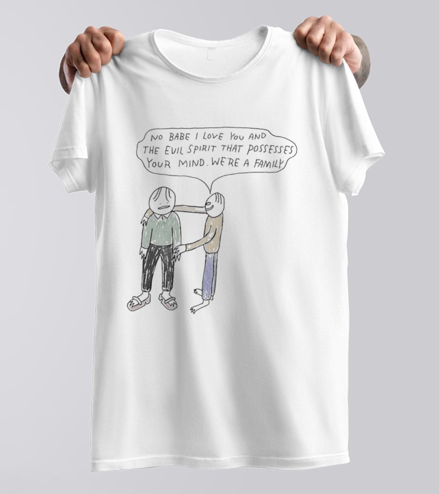 No Babe I Love You And The Evil Spirit That Possesses Your Mind We're A Family Wholesome Humor T-Shirt