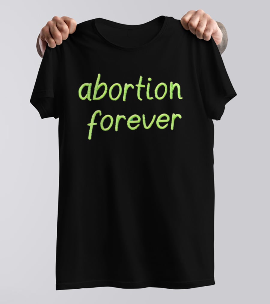 Abortion Forever Green T-Shirt